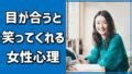 目が合うと笑ってくれる女性は脈あり？その心理を聞。